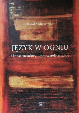 Język w ogniu i inne metafory krytycznoliterackie Karol Maliszewski