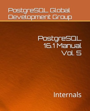 Global Development Group, PostgreSQL PostgreSQL 16.1 Manual Vol. 5: Interna