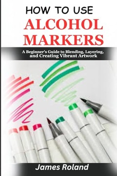 Roland, James How to Use Alcohol Markers: A Beginner's Guide to Blending, L