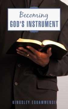 Becoming God`s Instrument KINGSLEY EGUAMWENSE