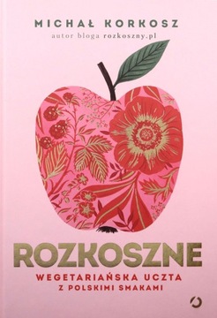 ROZKOSZNE. WEGETARIAŃSKA UCZTA Z POLSKIMI SMAKAMI - Michał Korkosz KSIĄŻKA