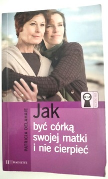 JAK BYĆ CÓRKĄ SWOJEJ MATKI I NIE CIERPIEĆ - DELAHAIE