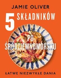 5 składników po śródziemnomorsku. Łatwe niezwykłe dania Jamie Oliver