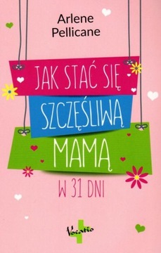 Jak stać się szczęśliwą mamą w 31 dni Arlene Pellicane