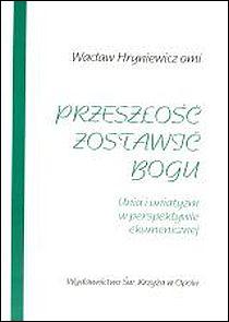 Przeszłość zostawić Bogu. Unia i uniatyzm w perspektywie ekumenicznej