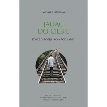 Jadąc do ciebie. Szkice o poezji Jacka Podsiadły