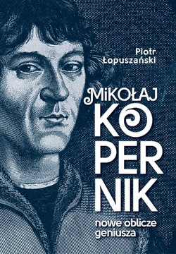 Mikołaj Kopernik. Nowe oblicze - Piotr Łopuszański