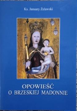 OPOWIEŚĆ O BRZESKIEJ MADONNIE KS. JANUARY ŻELAWSKI