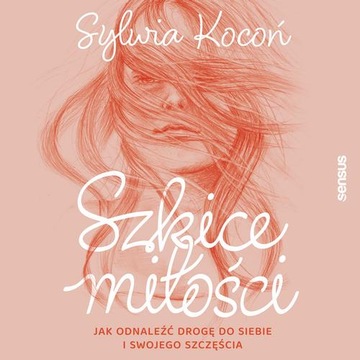 SZKICE MIŁOŚCI. JAK ODNALEŹĆ DROGĘ DO SIEBIE I SWOJEGO SZCZĘŚC.. AUDIOBOOK
