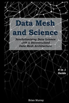 Murray, Brian Data Mesh and Science: Revolutionizing Data Science with a De