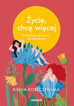 Życie, chcę więcej. Prosta droga do zmiany