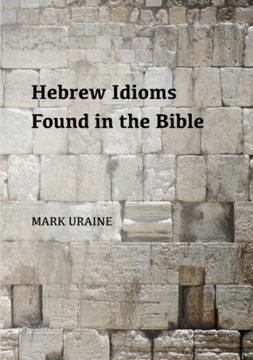 Hebrew Idioms Found in the Bible MARK URAINE