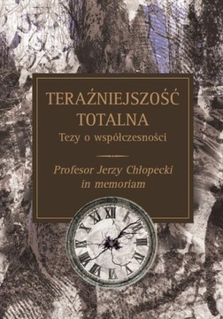 TERAŹNIEJSZOŚĆ TOTALNA TEZY O WSPÓŁCZESNOŚCI