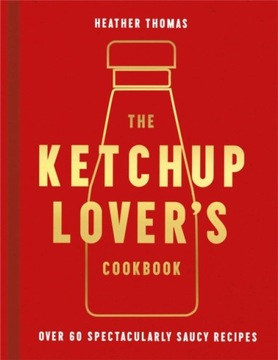 The Ketchup Lover's Cookbook : Over 60 Spectacularly Saucy RecipesHEATHER T