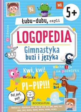 ŁUBU-DUBU, CZYLI LOGOPEDIA. GIMNASTYKA BUZI I JĘZYKA Ćwiczenia wymowy 5+