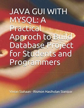 Sianipar, Rismon Hasiholan JAVA GUI WITH MYSQL: A Practical Approch to Buil