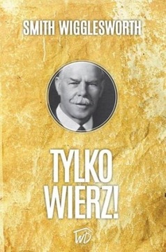 Tylko wierz - Smith Wigglesworth