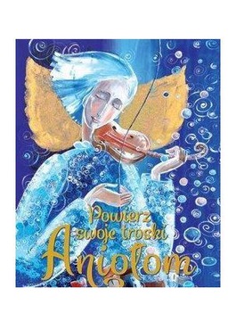 POWIERZ SWOJE TROSKI ANIOŁOM [KSIĄŻKA]