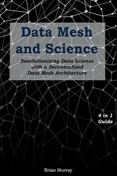 Murray, Brian Data Mesh and Science: Revolutionizing Data Science with a De