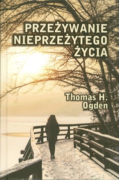 Przeżywanie nieprzeżytego życia - Thomas H. Ogden