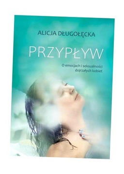 PRZYPŁYW. O EMOCJACH I SEKSUALNOŚCI DOJRZAŁYCH.. ALICJA DŁUGOŁĘCKA