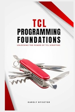 Tcl Programming Foundations: Unlocking the Power of Tcl Scripting Nyisztor,
