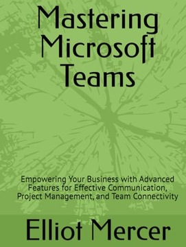 Mastering Microsoft Teams: Empowering Your Business with Advanced Features