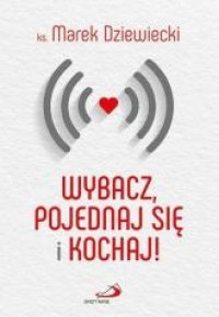 Wybacz, pojednaj się i kochaj! Marek Dziewiecki