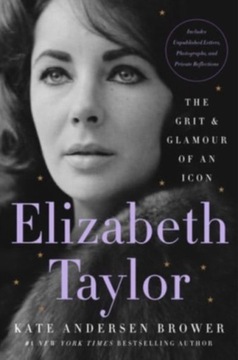 Elizabeth Taylor: The Grit & Glamour of an Icon KATE ANDERSEN BROWER