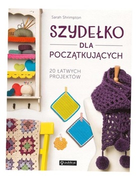 SZYDEŁKO DLA POCZĄTKUJĄCYCH. 20 ŁATWYCH PROJEKTÓW SARAH SHRIMPTON
