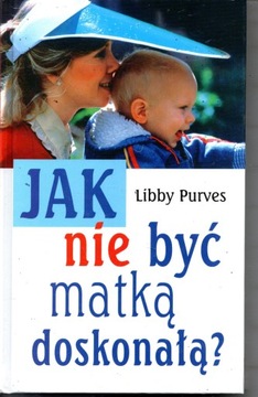 JAK NIE BYĆ MATKĄ DOSKONAŁĄ? LIBBY PURVES