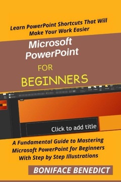 BENEDICT, BONIFACE MICROSOFT POWERPOINT FOR BEGINNERS: A Fundamental Guide