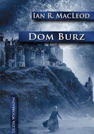 Dom burz Uczta Wyobraźni Ian R. MacLeod