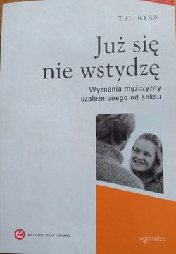 Już się nie wstydzę Wyznania mężczyzny uzależnionego od seksu T. C. Ryan