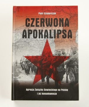 Czerwona Apokalipsa Agresja Związku Sowieckiego na Polskę P. Szubarczyk