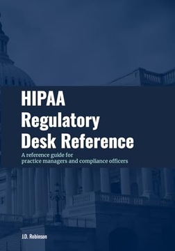 HIPAA Regulatory Desk Reference: A reference guide for practice managers