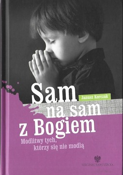 SAM NA SAM Z BOGIEM MODLITWY TYCH,, KTÓRZY SIĘ NIE MODLĄ - JANUSZ KORCZAK