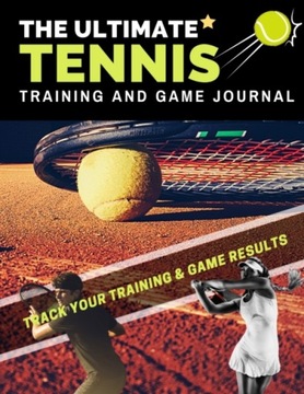 The Ultimate Tennis Training and Game Journal: Record and Track Your Traini