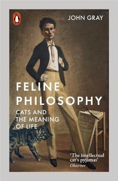 Feline Philosophy: Cats and the Meaning of Life John Gray