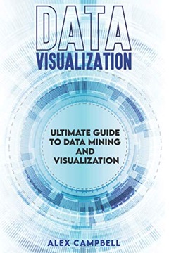 Campbell, Alex Data Visualization: Ultimate Guide to Data Mining and Visual