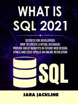 JACKLINE, SARA What Is SQL 2021: Secrets For Developers: How To Create A My
