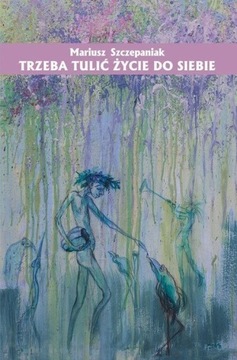 TRZEBA TULIĆ ŻYCIE DO SIEBIE, MARIUSZ SZCZEPANIAK