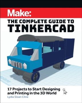 Make: The Complete Guide to Tinkercad: 17 Projects to Start Designing and P
