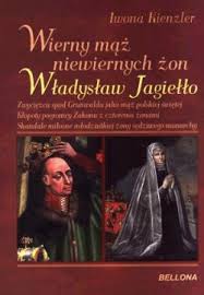 Wierny mąż niewiernych żon. Władysław Jagiełło Iwona Kienzler