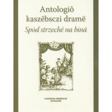 Antologiô kaszëbsczi dramë. Spod strzechë na bina