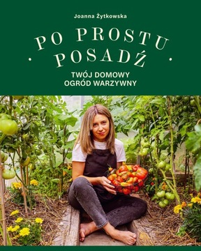 PO PROSTU POSADŹ. TWÓJ DOMOWY OGRÓD WARZYWNY