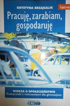 PRACUJĘ, ZARABIAM, GOSPODARUJĘ - WIEDZA O SPOŁECZE