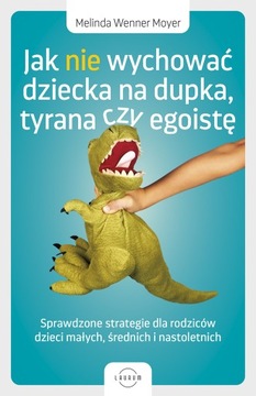 Jak nie wychować dziecka na dupka, tyrana czy egoistę. Sprawdzone strategie