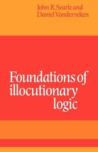 FOUNDATIONS OF ILLOCUTIONARY LOGIC JOHN R. SEARL..