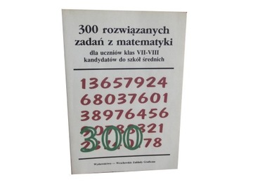 300 ROZWIĄZANYCH ZADAŃ Z MATEMATYKI DLA UCZNIÓW KLAS VII-VIII